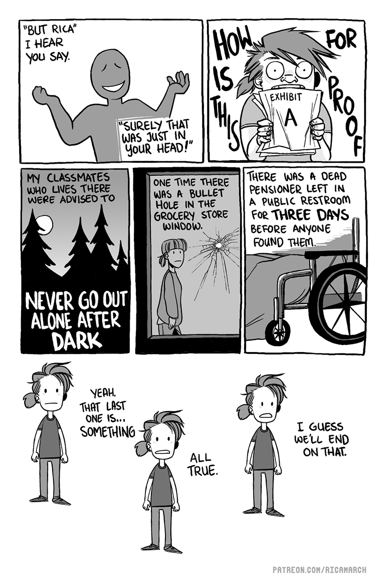 Surely this was all in my head! NO! My classmates were advised to never go out alone after dark. One time, there was a bullet hole in a grocery store window. A dead pensioner was left in a public restroom for three days before anyone found them. That's it. All true. End comic.