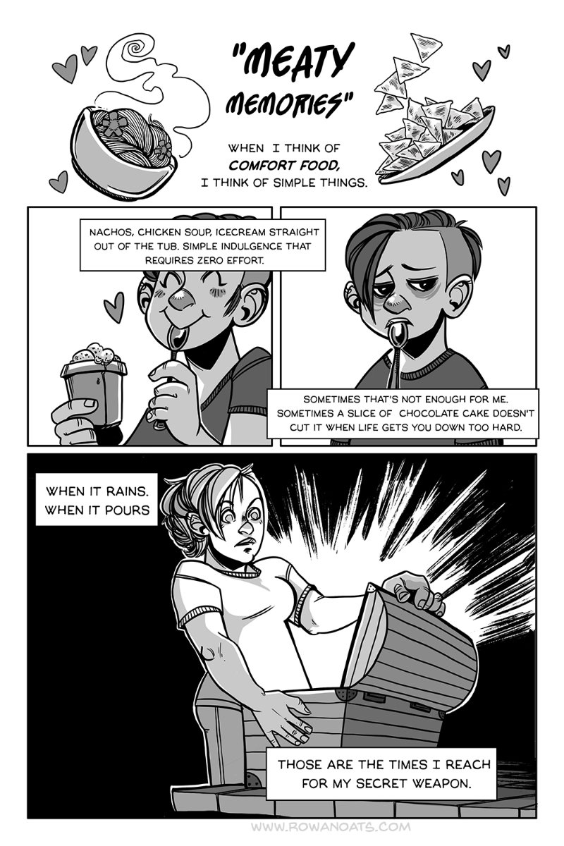 First page of a black and white comic. The author talks about comfort food, and how that's usually simple things like ice cream out of the tub or nachos. Sometimes, when times are tough, that's not enough though...