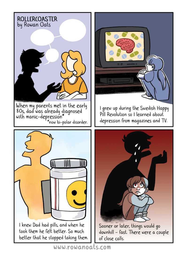Four comic panels in full color. The author talks about how their dad was already diagnosed as manic depressive when he met their mom in the early 80s. They grew up in the 90s during the Happy Pill revolution, and their dad was on antidepressants... sometimes. Sometimes he wasn't, and that made everything worse.