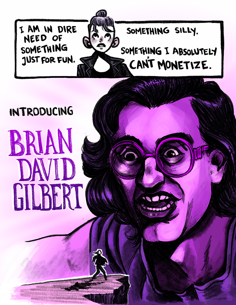 I am in dire need of something just for fun. Something silly. Something I absolutely can't monetize. Introducing: Brian David Gilbert.